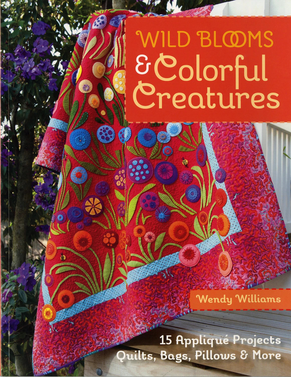 Wild Blooms & Colorful Creatures - by Wendy Williams - 15 applique projects