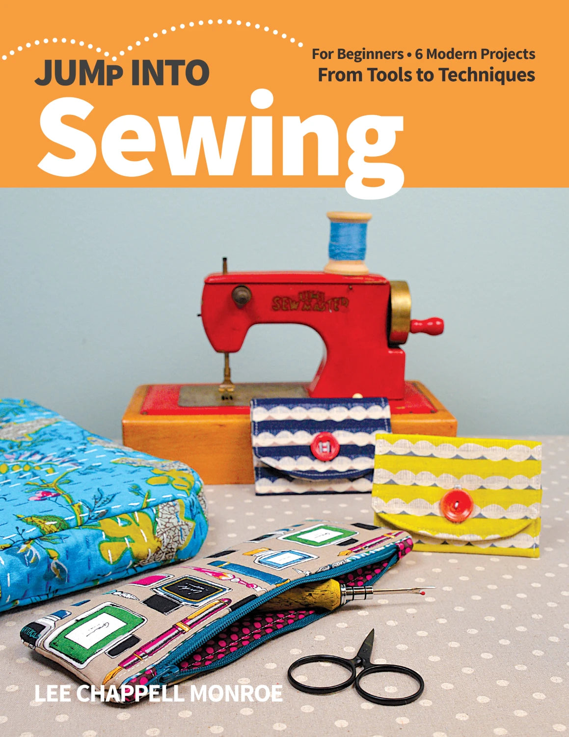 Jump into Sewing - for beginners - 6 modern Projects - Lee Chappell Monroe