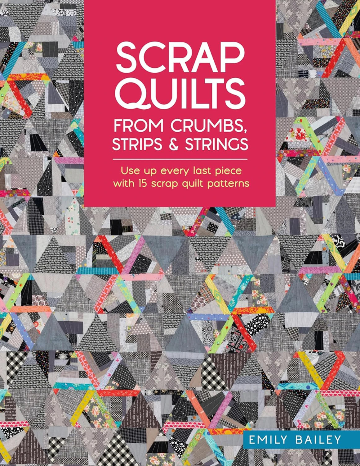 Scrap Quilts from Crumbs, Strips & strings - 15 scrap quilts by Emily Bailey